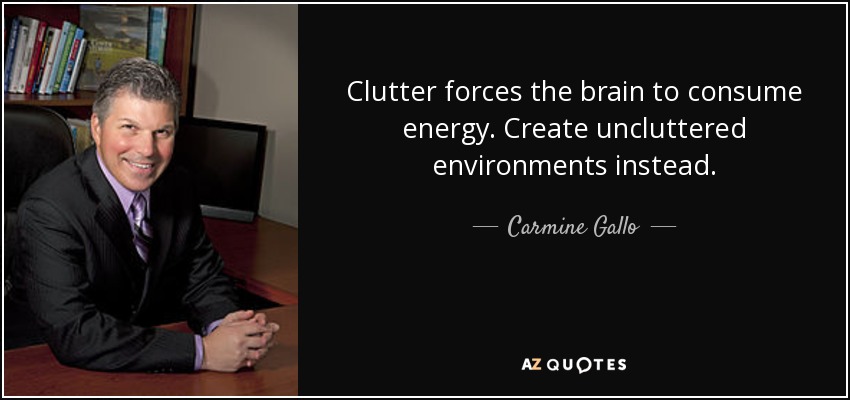 Clutter forces the brain to consume energy. Create uncluttered environments instead. - Carmine Gallo