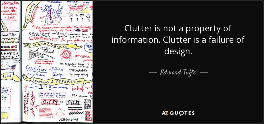 Clutter is not a property of information. Clutter is a failure of design. - Edward Tufte