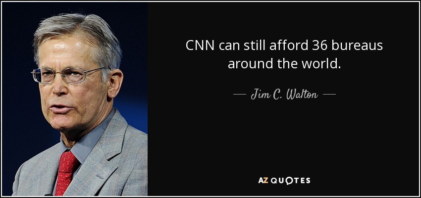 CNN can still afford 36 bureaus around the world. - Jim C. Walton