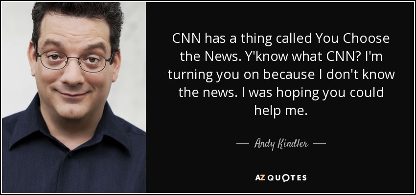 CNN has a thing called You Choose the News. Y'know what CNN? I'm turning you on because I don't know the news. I was hoping you could help me. - Andy Kindler