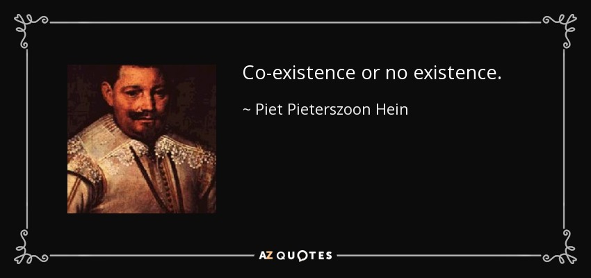 Co-existence or no existence. - Piet Pieterszoon Hein