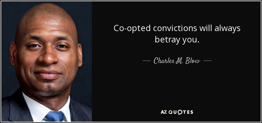 Co-opted convictions will always betray you. - Charles M. Blow