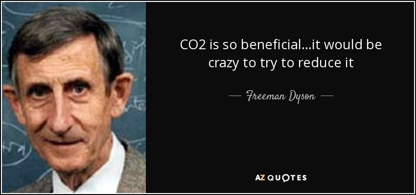 CO2 is so beneficial...it would be crazy to try to reduce it - Freeman Dyson