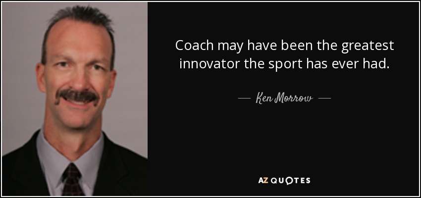 Coach may have been the greatest innovator the sport has ever had. - Ken Morrow