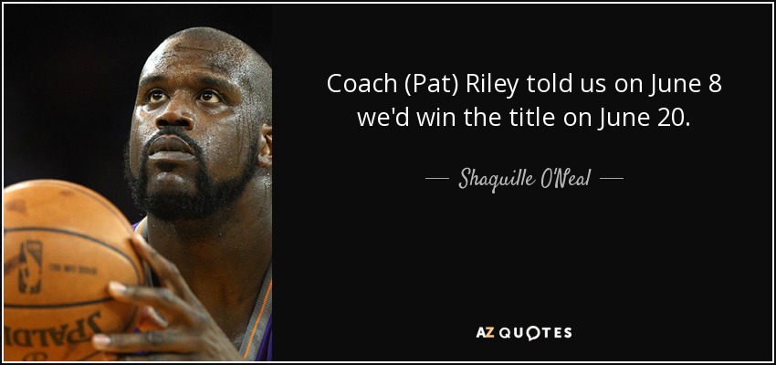 Coach (Pat) Riley told us on June 8 we'd win the title on June 20. - Shaquille O'Neal