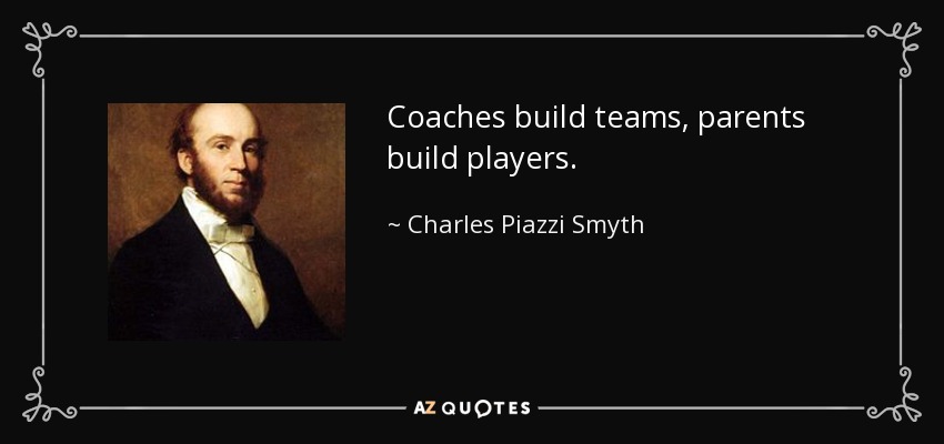 Coaches build teams, parents build players. - Charles Piazzi Smyth
