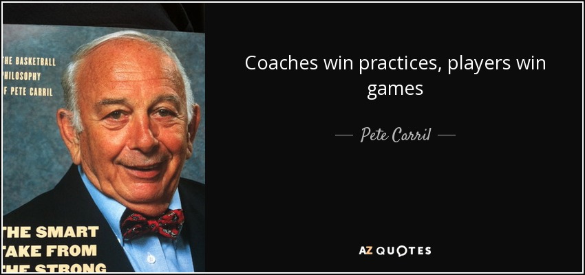 Coaches win practices, players win games - Pete Carril