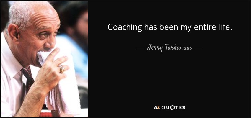 Coaching has been my entire life. - Jerry Tarkanian