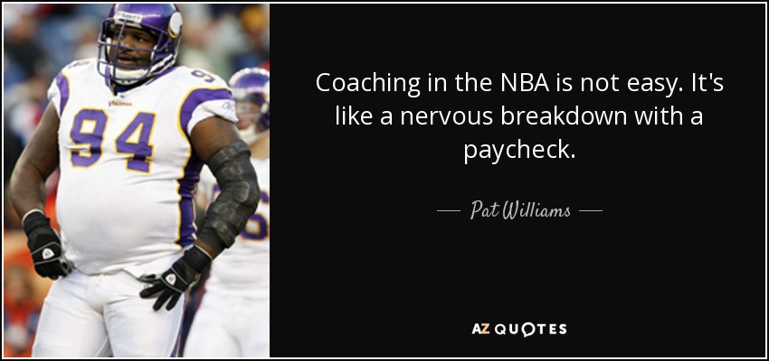Coaching in the NBA is not easy. It's like a nervous breakdown with a paycheck. - Pat Williams