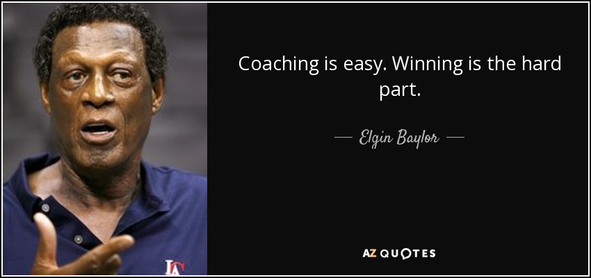 Coaching is easy. Winning is the hard part. - Elgin Baylor