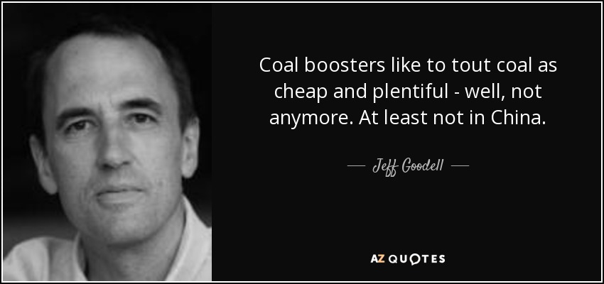 Coal boosters like to tout coal as cheap and plentiful - well, not anymore. At least not in China. - Jeff Goodell