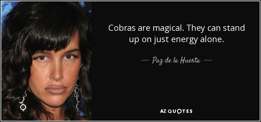 Cobras are magical. They can stand up on just energy alone. - Paz de la Huerta