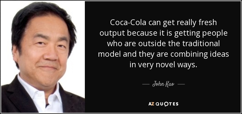 Coca-Cola can get really fresh output because it is getting people who are outside the traditional model and they are combining ideas in very novel ways. - John Kao