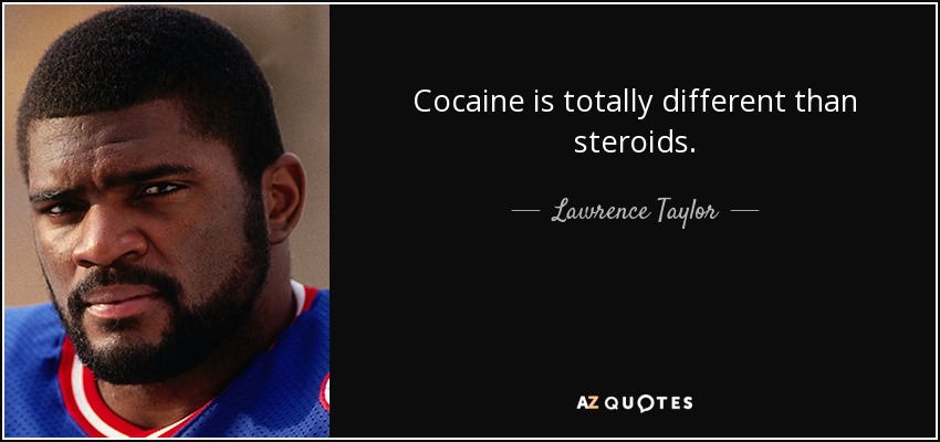 Cocaine is totally different than steroids. - Lawrence Taylor
