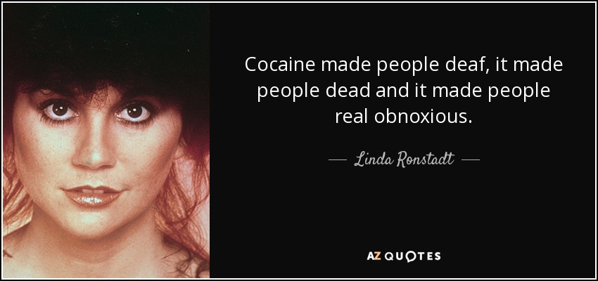 Cocaine made people deaf, it made people dead and it made people real obnoxious. - Linda Ronstadt