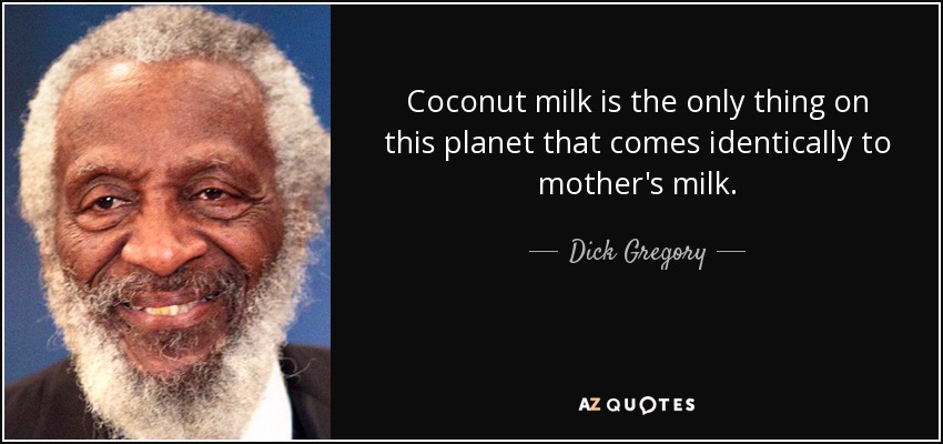 Coconut milk is the only thing on this planet that comes identically to mother's milk. - Dick Gregory