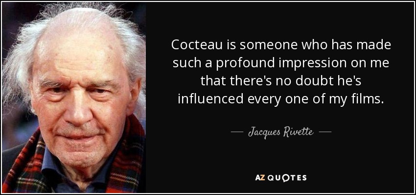 Cocteau is someone who has made such a profound impression on me that there's no doubt he's influenced every one of my films. - Jacques Rivette