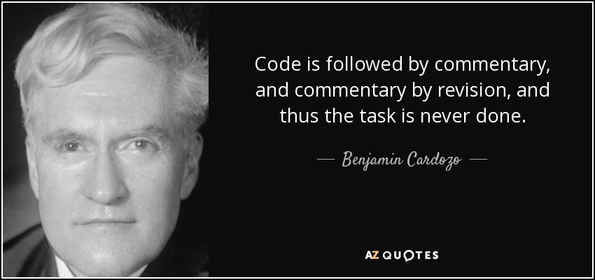 Code is followed by commentary, and commentary by revision, and thus the task is never done. - Benjamin Cardozo