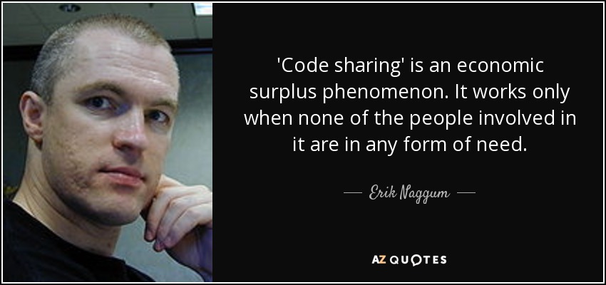 'Code sharing' is an economic surplus phenomenon. It works only when none of the people involved in it are in any form of need. - Erik Naggum