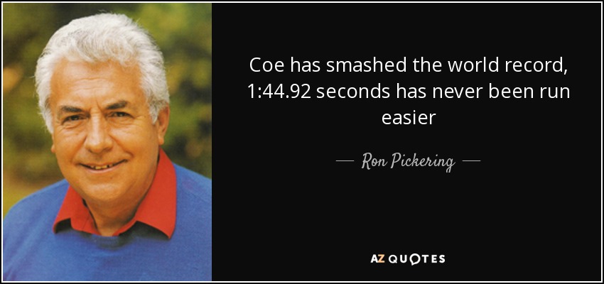 Coe has smashed the world record, 1:44.92 seconds has never been run easier - Ron Pickering