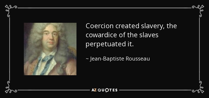 Coercion created slavery, the cowardice of the slaves perpetuated it. - Jean-Baptiste Rousseau