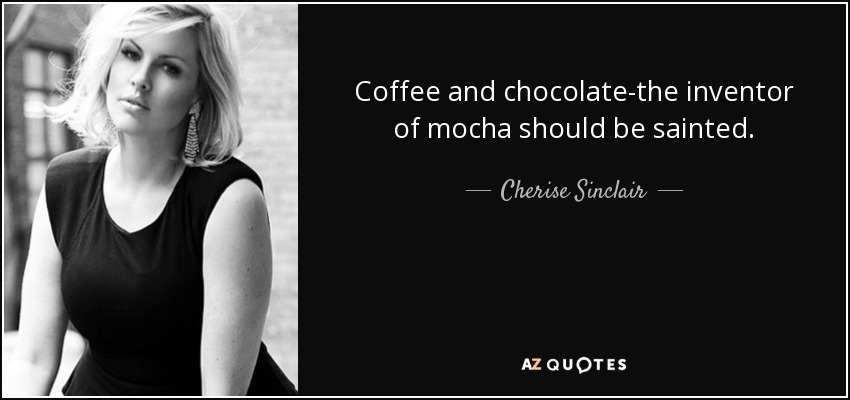 Coffee and chocolate-the inventor of mocha should be sainted. - Cherise Sinclair