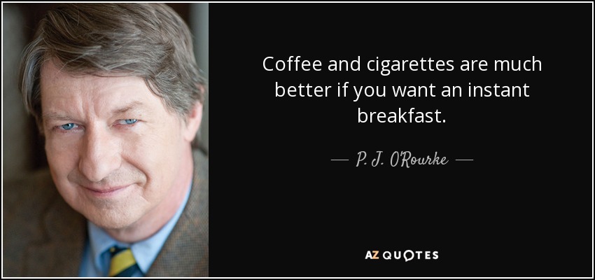 Coffee and cigarettes are much better if you want an instant breakfast. - P. J. O'Rourke