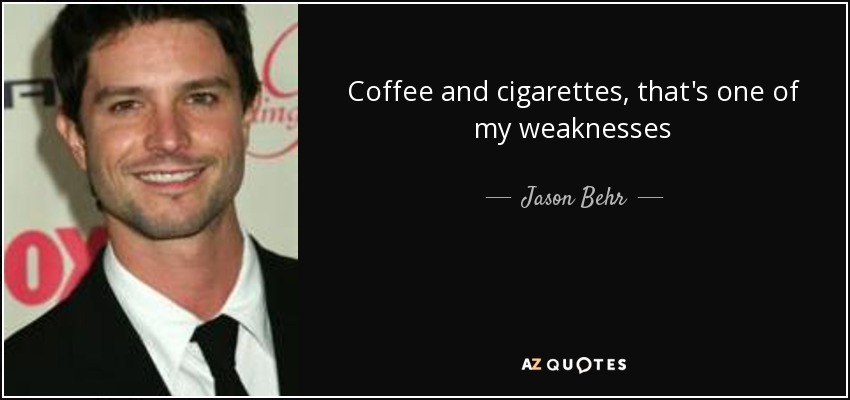 Coffee and cigarettes, that's one of my weaknesses - Jason Behr