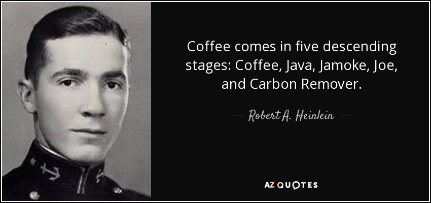 Coffee comes in five descending stages: Coffee, Java, Jamoke, Joe, and Carbon Remover. - Robert A. Heinlein