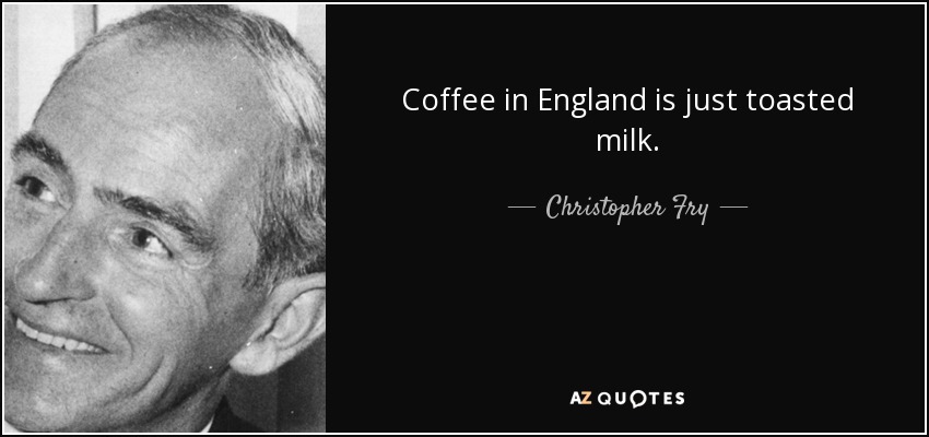 Coffee in England is just toasted milk. - Christopher Fry