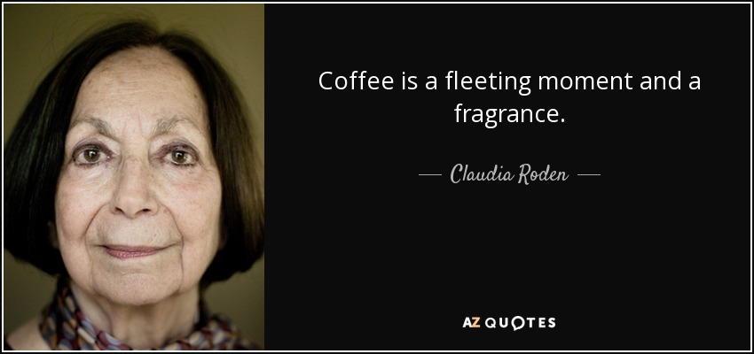 Coffee is a fleeting moment and a fragrance. - Claudia Roden