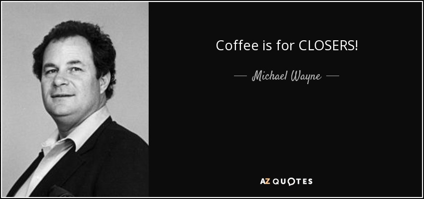 Coffee is for CLOSERS! - Michael Wayne