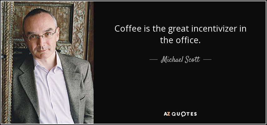 Coffee is the great incentivizer in the office. - Michael Scott