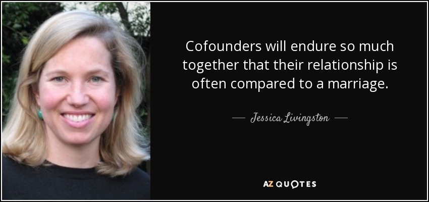 Cofounders will endure so much together that their relationship is often compared to a marriage. - Jessica Livingston