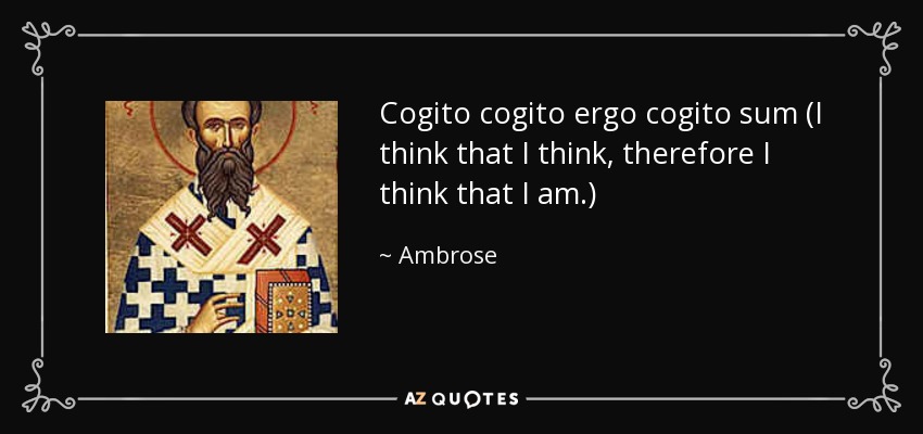 Cogito cogito ergo cogito sum (I think that I think, therefore I think that I am.) - Ambrose
