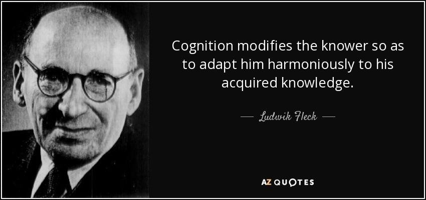 Cognition modifies the knower so as to adapt him harmoniously to his acquired knowledge. - Ludwik Fleck