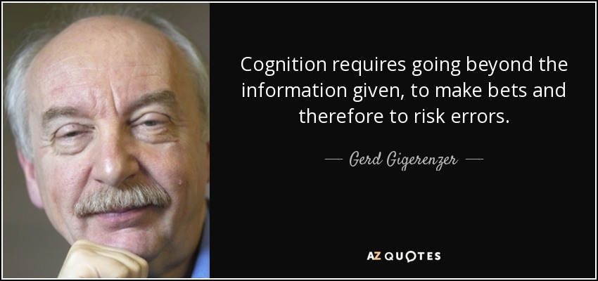 Cognition requires going beyond the information given, to make bets and therefore to risk errors. - Gerd Gigerenzer