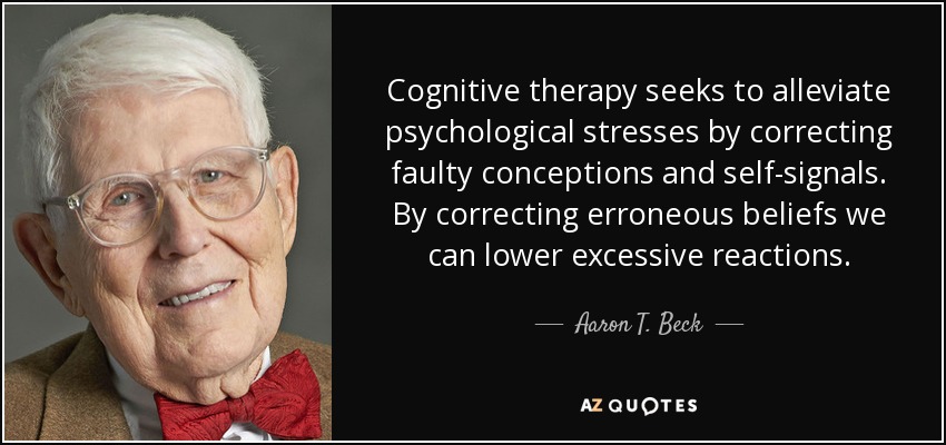 Cognitive therapy seeks to alleviate psychological stresses by correcting faulty conceptions and self-signals. By correcting erroneous beliefs we can lower excessive reactions. - Aaron T. Beck