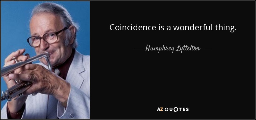 Coincidence is a wonderful thing. - Humphrey Lyttelton