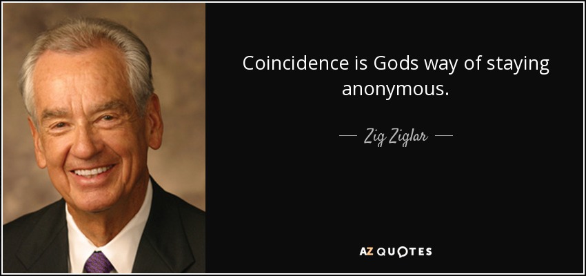 Coincidence is Gods way of staying anonymous. - Zig Ziglar