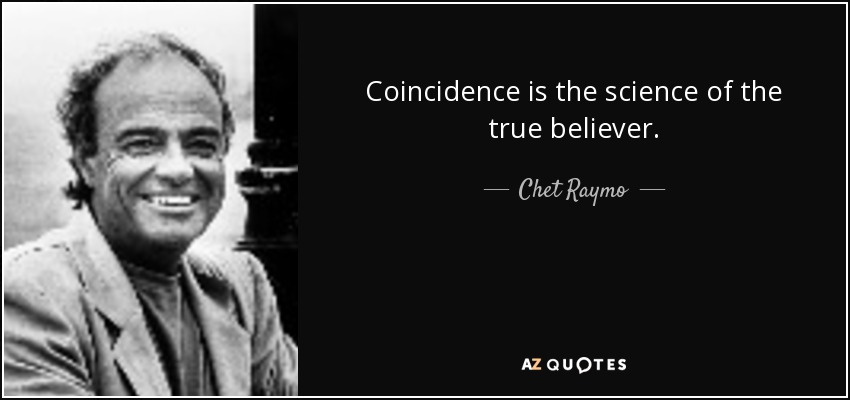 Coincidence is the science of the true believer. - Chet Raymo