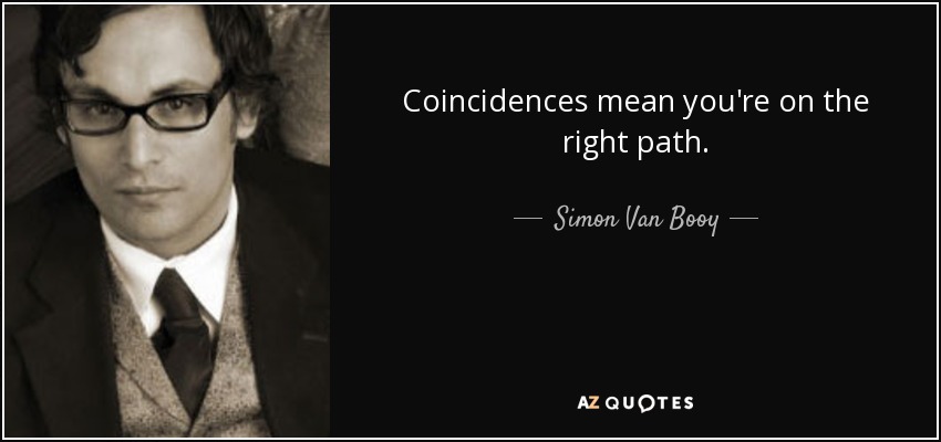 Coincidences mean you're on the right path. - Simon Van Booy