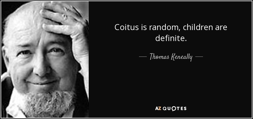 Coitus is random, children are definite. - Thomas Keneally