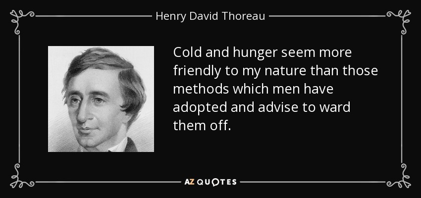 Cold and hunger seem more friendly to my nature than those methods which men have adopted and advise to ward them off. - Henry David Thoreau