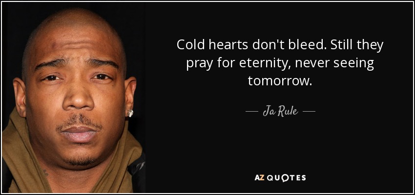 Cold hearts don't bleed. Still they pray for eternity, never seeing tomorrow. - Ja Rule