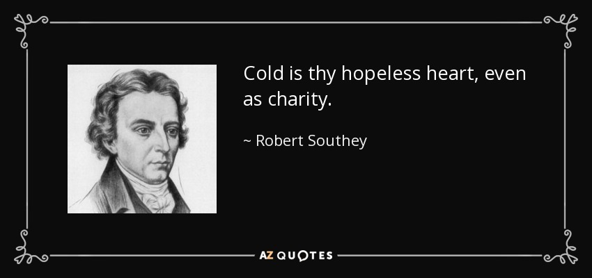Cold is thy hopeless heart, even as charity. - Robert Southey