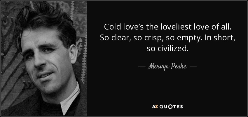 Cold love’s the loveliest love of all. So clear, so crisp, so empty. In short, so civilized. - Mervyn Peake