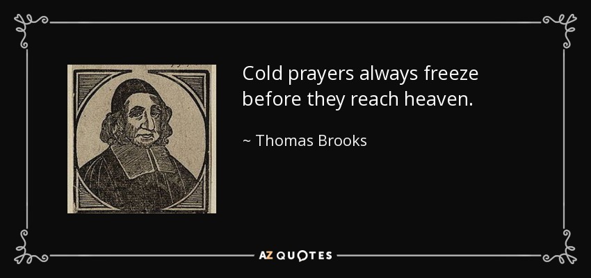Cold prayers always freeze before they reach heaven . - Thomas Brooks
