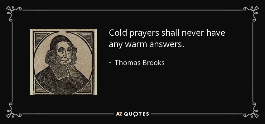 Cold prayers shall never have any warm answers. - Thomas Brooks