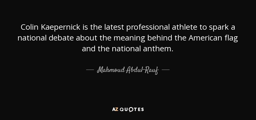 Colin Kaepernick is the latest professional athlete to spark a national debate about the meaning behind the American flag and the national anthem. - Mahmoud Abdul-Rauf